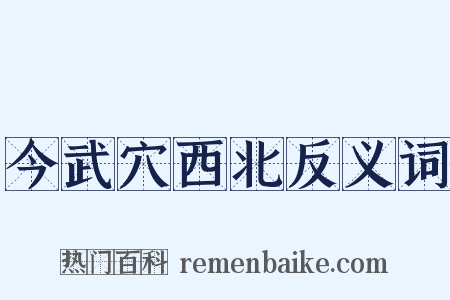 今武穴西北反义词是什么意思的图片